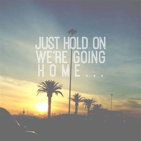 Just Hold On Were Going Home Going Home Quotes Going Home