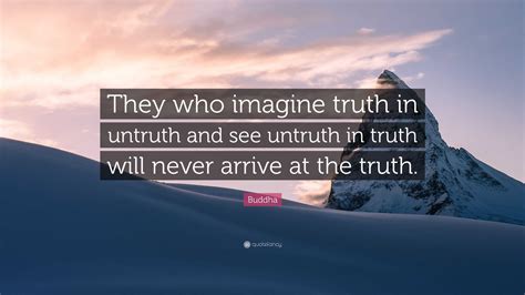 Buddha Quote: “They who imagine truth in untruth and see untruth in