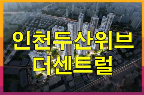 인천 두산위브 더센트럴 아파트 최신 분양 정보 네이버 블로그