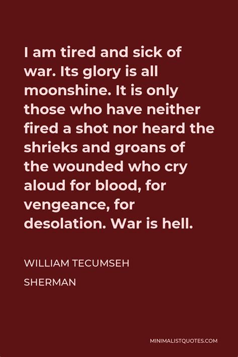 William Tecumseh Sherman Quote I Am Tired And Sick Of War Its Glory Is All Moonshine It Is