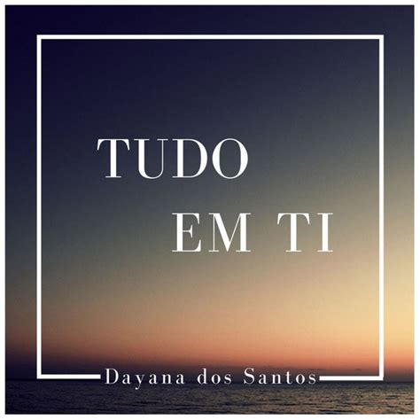 Tudo Em Ti Song And Lyrics By Dayana Dos Santos Spotify