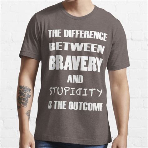 The Difference Between Bravery And Stupidity Is The Outcome T Shirt