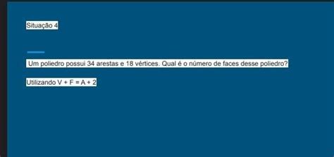 Situação 4 Um poliedro possui 34 arestas e 18 vértices Qual é o número