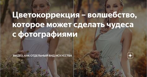 Цветокоррекция – волшебство, которое может сделать чудеса с ...