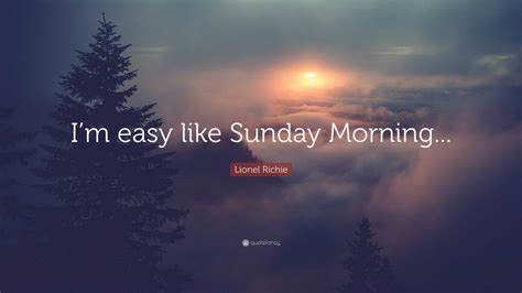 Lionel Richie Quote: “I’m easy like Sunday Morning...”