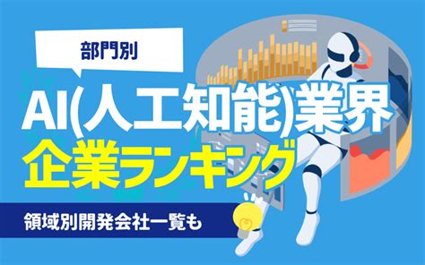 【部門別】ai（人工知能）業界の企業ランキング一覧 領域別開発会社一覧も Career Journal