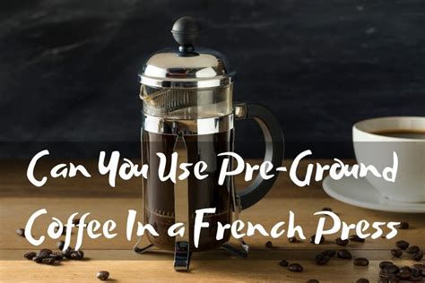 French Press Dilemma Pre Ground Coffee To Use Or Not