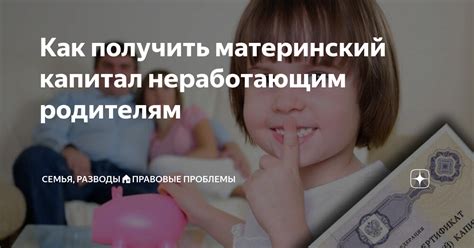 Как получить материнский капитал неработающим родителям Семья