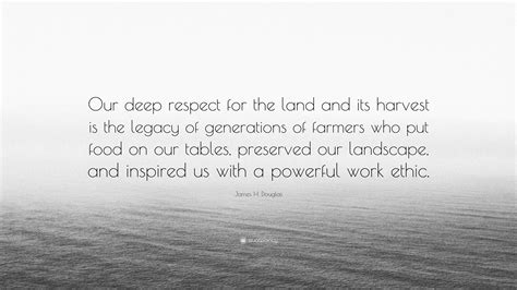 James H Douglas Quote Our Deep Respect For The Land And Its Harvest