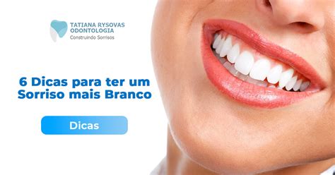 6 Dicas Para Ter Um Sorriso Mais Branco Tatiana Rysovas