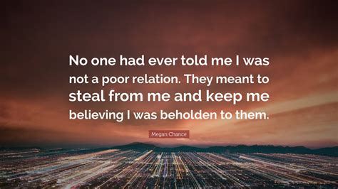 Megan Chance Quote: “No one had ever told me I was not a poor relation