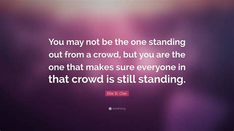 Ellie St Clair Quote “you May Not Be The One Standing Out From A