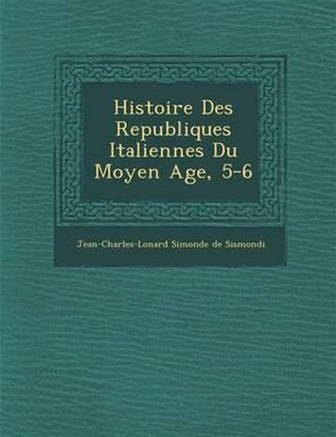 Histoire Des Republiques Italiennes Du Moyen Age 5 6 9781249974468