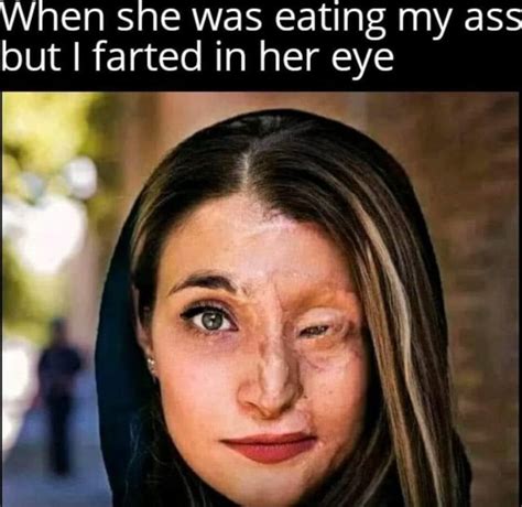 When She Was Eating My Ass But I Farted In Her Eye Ww IFunny