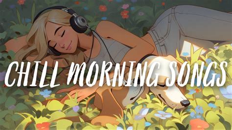 Chill Morning Music Playlist 🍀 Positive Energy And Good Vibes To Start Your Day 🌈 Youtube