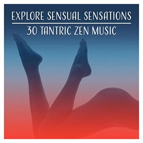 Explore Sensual Sensations Tantric Zen Music For Erotic Massage Sex Relaxation Passion