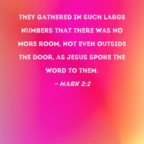 Mark 2:2 they gathered in such large numbers that there was no more