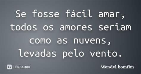 Se Fosse Fácil Amar Todos Os Amores Wendel Bomfim Pensador