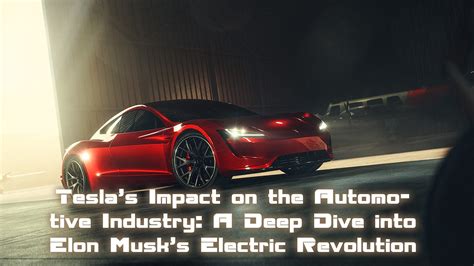 Teslas Impact On The Automotive Industry A Deep Dive Into Elon Musks