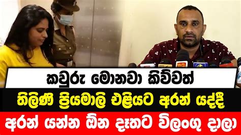 කවුරු මොනවා කිව්වත් තිලිණි ප්‍රියමාලි එළියට අරන් යද්දී අරන් යන්න ඕන දෑතට විලංගු දාලා