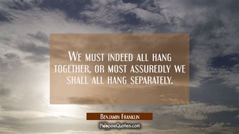 We must indeed all hang together or most assuredly we shall all hang separately. - HoopoeQuotes