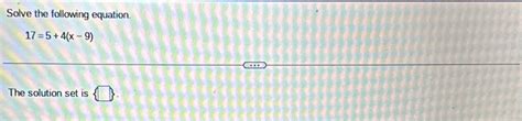Solved Solve the following equation.17=5+4(x-9)The solution | Chegg.com