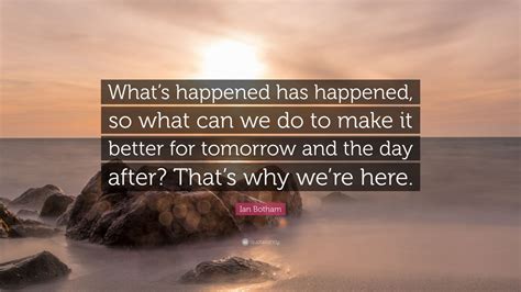 Ian Botham Quote: “What’s happened has happened, so what can we do to ...