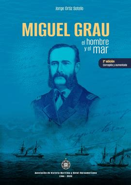 MIGUEL GRAU, EL HOMBRE Y EL MAR. 2DA. EDICIÓN CORREGIDA Y AUMENTADA. ORTIZ SOTELO, JORGE. Libro ...