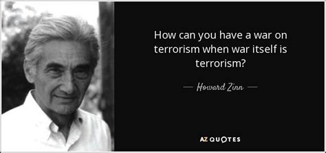 Howard Zinn Quote How Can You Have A War On Terrorism When War