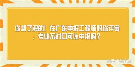 你想了解的！在广东申报工程师职称评审，专业不对口可以申报吗？ 知乎