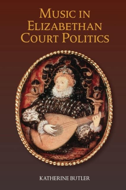 Music In Elizabethan Court Politics By Katherine Bsc Mbbch Butler