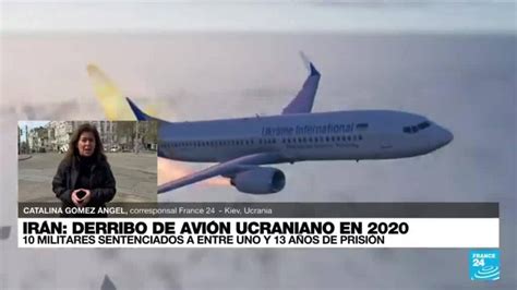 Diez Militares Sentenciados En Irán Por El Derribo De Un Avión Ucraniano En 2020 France 24