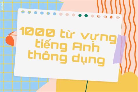 1000 Từ Tiếng Anh Thông Dụng Cách Học Hiệu Quả