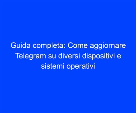 Guida Completa Come Aggiornare Telegram Su Diversi Dispositivi E