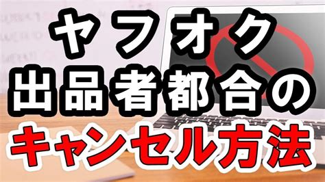 ヤフオクでキャンセルをする方法は？出品者都合・落札者都合両方ご紹介 Youtube