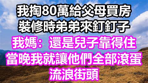 我掏80萬給父母買房，裝修時弟弟來釘釘子，我媽：還是兒子靠得住！當晚我就讓他們全部滾蛋，流浪街頭淺談人生為人處世生活經驗情感故事養老