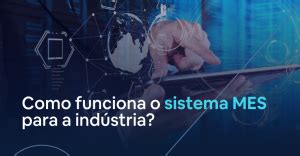 Como Funciona O Sistema Mes Para A Ind Stria Vedois Tecnologia