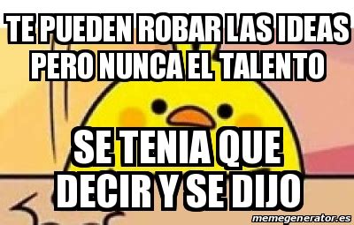 Meme Personalizado Te Pueden Robar Las Ideas Pero Nunca El Talento Se