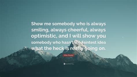 Mike Royko Quote Show Me Somebody Who Is Always Smiling Always