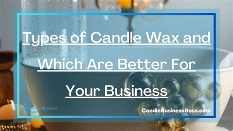 Types Of Candle Wax And Which Are Better For Your Business Candle