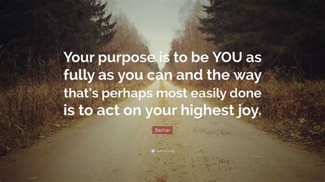 Bashar Quote Your Purpose Is To Be You As Fully As You Can And The