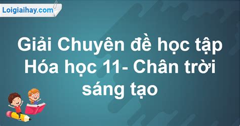 Giải Chuyên đề Học Tập Hóa 11 Chân Trời Sáng Tạo