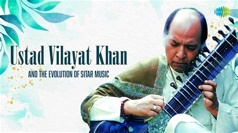 Ustad Vilayat Khan And The Evolution Of Sitar Music Indian