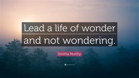 Smitha Murthy Quote “lead A Life Of Wonder And Not Wondering ”