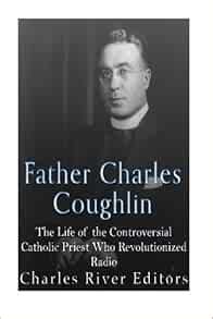 Father Charles Coughlin: The Life of the Controversial Catholic Priest Who Revolutionized Radio ...