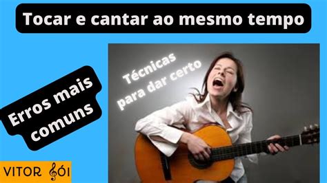 Tocar E Cantar Ao Mesmo Tempo Os Erros Mais Comuns E As T Cnicas Para