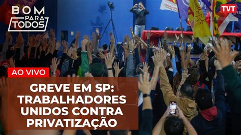 Greve em SP Trabalhadores se unem contra planos de privatização de