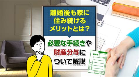 離婚後も家に住み続けるメリットとは？必要な手続きや財産分与について解説｜春日井の不動産売却｜株式会社不動産のいろは屋