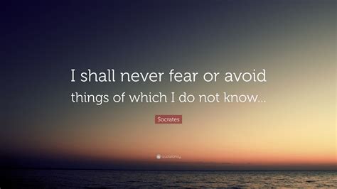 Socrates Quote I Shall Never Fear Or Avoid Things Of Which I Do Not