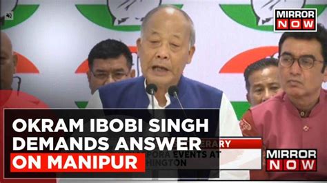 Manipur Violence Former Manipur Cm Okram Ibobi Singh Demands Answer